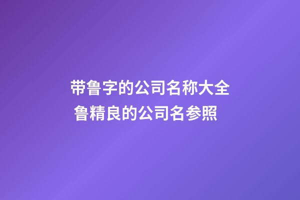 带鲁字的公司名称大全 鲁精良的公司名参照-第1张-公司起名-玄机派